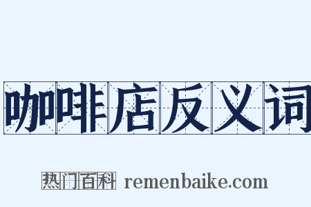 咖啡店反义词是什么意思的图片